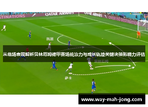 从临场表现解析贝林厄姆德甲赛场统治力与成长轨迹关键决策影响力评估 从临场表现解析贝林厄姆德甲赛场统治力与成长轨迹关键决策影响力评估