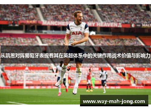 从凯恩对阵葡萄牙表现看其在英超体系中的关键作用战术价值与影响力