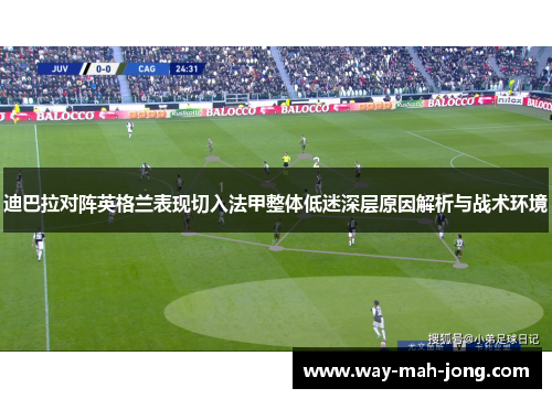 迪巴拉对阵英格兰表现切入法甲整体低迷深层原因解析与战术环境 迪巴拉对阵英格兰表现切入法甲整体低迷深层原因解析与战术环境