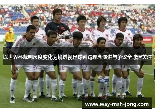 以世界杯裁判尺度变化为镜透视足球判罚理念演进与争议全球迷关注