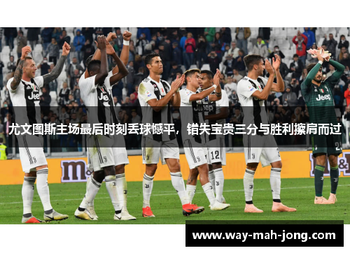 尤文图斯主场最后时刻丢球憾平,错失宝贵三分与胜利擦肩而过 尤文图斯主场最后时刻丢球憾平,错失宝贵三分与胜利擦肩而过