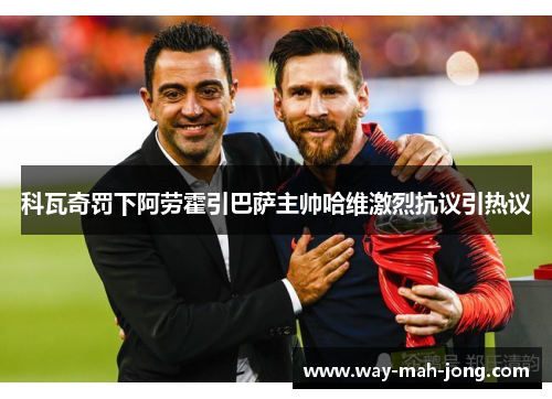 科瓦奇罚下阿劳霍引巴萨主帅哈维激烈抗议引热议