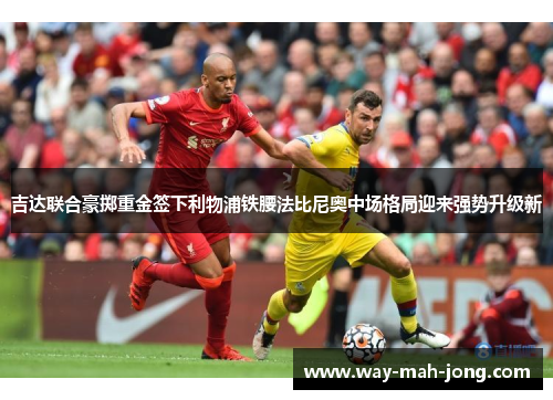 吉达联合豪掷重金签下利物浦铁腰法比尼奥中场格局迎来强势升级新 吉达联合豪掷重金签下利物浦铁腰法比尼奥中场格局迎来强势升级新