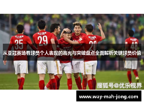 从亚冠赛场看球员个人表现的高光与突破盘点全面解析关键球员价值 从亚冠赛场看球员个人表现的高光与突破盘点全面解析关键球员价值